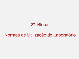 2º. Bloco
Normas de Utilização do Laboratório
 