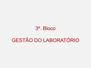 3º. Bloco
GESTÃO DO LABORATÓRIO
 
