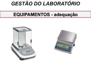GESTÃO DO LABORATÓRIO
EQUIPAMENTOS - adequação
 