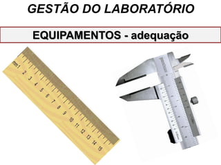 GESTÃO DO LABORATÓRIO
EQUIPAMENTOS - adequação
 