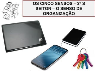OS CINCO SENSOS – 2º S
SEITON – O SENSO DE
ORGANIZAÇÃO
 