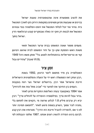 ‫מכשול‬ ‫ישראלי‬ ‫בגדה‬ ‫המערבית‬
[ 20 ]
‫ישראל‬ ‫טוענת‬ ‫שהטופוגרפיה‬ ‫אינה‬ ‫מאפשרת‬ ‫להציב‬ ‫את‬
‫המכשול‬ ‫לאורך‬ ‫הקו‬ ‫הירוק‬ ‫במקומות‬ ‫מסוימים‬ ‫מכיוון‬ ‫שגבעות‬ ‫או‬ ‫בניינים‬
‫גבוהים‬ ‫בצד‬ ‫הפלסטיני‬ ‫יהפכו‬ ‫את‬ ‫המכשול‬ ‫לבלתי‬ ‫יעיל‬ ‫נגד‬ ‫טרור‬. ‫בית‬
‫הדין‬ ‫הבינלאומי‬ ‫קובע‬ ‫שבמקרים‬ ‫כאלה‬ ‫זה‬ ‫חוקי‬ ‫רק‬ ‫לבנות‬ ‫את‬ ‫המכשול‬
‫בתוך‬ ‫ישראל‬.
‫תוואי‬ ‫המכשול‬ ‫ערער‬ ‫בבית‬ ‫המשפט‬ ‫ושונה‬ ‫מספר‬ ‫פעמים‬.
‫הטיעון‬ ‫שהוצג‬ ‫לבית‬ ‫המשפט‬ ‫חזר‬ ‫על‬ ‫כך‬ ‫שקו‬ ‫הפסקת‬ ‫האש‬ ‫משנת‬
1949 ‫ניהל‬ ‫משא‬ ‫ומתן‬ "‫בלי‬ ‫לפגוע‬ ‫בהתנחלויות‬ ‫טריטוריאליות‬ ‫או‬ ‫קווי‬
‫גבול‬ ‫"עתידיים‬ (‫סעיף‬ VI.9).
‫ציר‬ ‫זמן‬
‫בשנת‬ 1992, ‫הרעיון‬ ‫ליצור‬ ‫מחסום‬ ‫פיזי‬ ‫בין‬ ‫האוכלוסייה‬
‫הישראלית‬ ‫והפלסטינית‬ ‫הועלה‬ ‫על‬ ‫ידי‬ ‫ראש‬ ‫הממשלה‬ ‫דאז‬ ‫יצחק‬ ‫רבין‬,
‫בעקבות‬ ‫רצח‬ ‫נער‬ ‫ישראלי‬ ‫בירושלים‬. ‫רבין‬ ‫אמר‬ ‫שישראל‬ ‫חייבת‬
"‫להרחיק‬ ‫את‬ ‫עזה‬ ‫מתל‬ ‫"אביב‬ ‫כדי‬ ‫למזער‬ ‫את‬ ‫החיכוך‬ ‫בין‬ ‫העמים‬.
‫לאחר‬ ‫פרוץ‬ ‫התקריות‬ ‫האלימות‬ ‫בעזה‬ ‫באוקטובר‬ 1994 ‫אמר‬
‫רבין‬: "‫צריך‬ ‫להחליט‬ ‫על‬ ‫ההפרדה‬ ‫כפילוסופיה‬. ‫צריך‬ ‫להיות‬ ‫גבול‬ ‫ברור‬.
‫בלי‬ ‫לתחום‬ ‫את‬ ‫הקווים‬, ‫מי‬ ‫שרוצה‬ ‫לבלוע‬ 1.8 ‫מיליון‬ ‫ערבים‬ ‫רק‬ ‫יביא‬
‫יותר‬ ‫תמיכה‬ ‫"לחמאס‬. ‫לאחר‬ ‫פיגוע‬ ‫בצומת‬ ‫השרון‬, ‫סמוך‬ ‫לעיר‬ ‫נתניה‬,
‫קבע‬ ‫רבין‬ ‫את‬ ‫מטרותיו‬: "‫הדרך‬ ‫הזו‬ ‫חייבת‬ ‫להוביל‬ ‫להפרדה‬, ‫אם‬ ‫כי‬ ‫לא‬
‫לפי‬ ‫הגבולות‬ ‫שלפני‬ 1967. ‫אנחנו‬ ‫רוצים‬ ‫להשיג‬ ‫הפרדה‬ ‫בינינו‬ ‫לבינם‬.
 