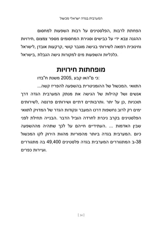 ‫מכשול‬ ‫ישראלי‬ ‫בגדה‬ ‫המערבית‬
[ 34 ]
‫למחסום‬ ‫השפעות‬ ‫רבות‬ ‫על‬ ‫הפלסטינים‬, ‫לרבות‬ ‫הפחתת‬
‫חירויות‬, ‫צמצום‬ ‫מספר‬ ‫המחסומים‬ ‫וסגירת‬ ‫כבישים‬ ‫על‬ ‫ידי‬ ‫צבא‬ ‫ההגנה‬
‫לישראל‬, ‫אובדן‬ ‫קרקעות‬, ‫קושי‬ ‫מוגבר‬ ‫בגישה‬ ‫לשירותי‬ ‫רפואה‬ ‫וחינוכית‬
‫בישראל‬, ‫הגבלת‬ ‫גישה‬ ‫למקורות‬ ‫מים‬ ‫והשפעות‬ ‫כלכליות‬.
‫חירויות‬ ‫מופחתות‬
‫ח"בדו‬ ‫משנת‬ 2005, ‫קבע‬ ‫ם"האו‬ ‫כי‬:
...‫קשה‬ ‫להפריז‬ ‫בהשפעה‬ ‫ההומניטרית‬ ‫של‬ ‫המכשול‬. ‫התוואי‬
‫דרך‬ ‫הגדה‬ ‫המערבית‬ ‫מנתק‬ ‫את‬ ‫הגישה‬ ‫של‬ ‫קהילות‬ ‫ושל‬ ‫אנשים‬
‫לשירותים‬, ‫פרנסה‬ ‫ושירותים‬ ‫דתיים‬ ‫ותרבותיים‬. ‫יתר‬ ‫על‬ ‫כן‬, ‫תוכניות‬
‫לתוואי‬ ‫המדויק‬ ‫של‬ ‫הגדר‬ ‫ונקודות‬ ‫המעבר‬ ‫דרכו‬ ‫נחשפות‬ ‫לרוב‬ ‫רק‬ ‫ימים‬
‫לפני‬ ‫תחילת‬ ‫הבנייה‬. ‫הדבר‬ ‫הוביל‬ ‫לחרדה‬ ‫ניכרת‬ ‫בקרב‬ ‫הפלסטינים‬
‫מההשפעה‬ ‫שתהיה‬ ‫לכך‬ ‫על‬ ‫חייהם‬ ‫העתידיים‬. ... ‫האדמות‬ ‫שבין‬
‫המכשול‬ ‫לקו‬ ‫הירוק‬ ‫מהוות‬ ‫מהפוריות‬ ‫ביותר‬ ‫בגדה‬ ‫המערבית‬. ‫כיום‬
‫מתגוררים‬ ‫בה‬ 49,400 ‫פלסטינים‬ ‫בגדה‬ ‫המערבית‬ ‫המתגוררים‬ ‫ב‬-38
‫כפרים‬ ‫ועיירות‬.
 