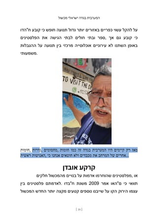 ‫מכשול‬ ‫ישראלי‬ ‫בגדה‬ ‫המערבית‬
[ 39 ]
‫ח"הדו‬ ‫קובע‬ ‫כי‬ ‫חופש‬ ‫תנועה‬ ‫גדול‬ ‫יותר‬ ‫באזורים‬ ‫כפריים‬ ‫עשוי‬ ‫להקל‬ ‫על‬
‫הפלסטינים‬ ‫את‬ ‫הגישה‬ ‫לבתי‬ ‫חולים‬ ‫ובתי‬ ‫ספר‬, ‫אך‬ ‫גם‬ ‫קובע‬ ‫כי‬
‫ההגבלות‬ ‫על‬ ‫תנועה‬ ‫בין‬ ‫מרכזי‬ ‫אוכלוסייה‬ ‫עירוניים‬ ‫לא‬ ‫השתנו‬ ‫באופן‬
‫משמעותי‬.
‫חומות‬, ‫גדרות‬, ‫מחסומים‬, ‫חומות‬ ‫כמו‬ ‫זה‬ ‫בגדה‬ ‫המערבית‬ ‫היו‬ ‫קיימים‬ ‫רק‬ ‫מאז‬
‫ראשית‬ ‫האנושות‬, ‫כי‬ ‫אנחנו‬ ‫חוטאים‬ ‫ולא‬ ‫מכבדים‬ ‫את‬ ‫המרחב‬ ‫של‬ ‫אחרים‬...
‫אובדן‬ ‫קרקע‬
‫חלקים‬ ‫מהמכשול‬ ‫בנויים‬ ‫על‬ ‫אדמות‬ ‫שהוחרמו‬ ‫מפלסטינים‬, ‫או‬
‫בין‬ ‫פלסטינים‬ ‫לאדמתם‬. ‫ח"בדו‬ ‫משנת‬ 2009 ‫אמר‬ ‫ם"האו‬ ‫כי‬ ‫תוואי‬
‫המכשול‬ ‫החדש‬ ‫יותר‬ ‫מקצה‬ ‫קטעים‬ ‫נוספים‬ ‫שייבנו‬ ‫על‬ ‫הקו‬ ‫הירוק‬ ‫עצמו‬
 