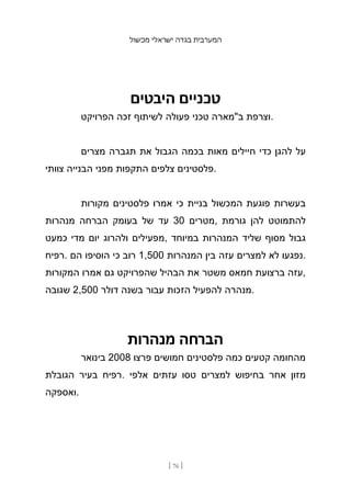 ‫מכשול‬ ‫ישראלי‬ ‫בגדה‬ ‫המערבית‬
[ 76 ]
‫היבטים‬ ‫טכניים‬
‫הפרויקט‬ ‫זכה‬ ‫לשיתוף‬ ‫פעולה‬ ‫טכני‬ ‫ב"מארה‬ ‫וצרפת‬.
‫מצרים‬ ‫תגברה‬ ‫את‬ ‫הגבול‬ ‫בכמה‬ ‫מאות‬ ‫חיילים‬ ‫כדי‬ ‫להגן‬ ‫על‬
‫צוותי‬ ‫הבנייה‬ ‫מפני‬ ‫התקפות‬ ‫צלפים‬ ‫פלסטינים‬.
‫מקורות‬ ‫פלסטינים‬ ‫אמרו‬ ‫כי‬ ‫בניית‬ ‫המכשול‬ ‫פוגעת‬ ‫בעשרות‬
‫מנהרות‬ ‫הברחה‬ ‫בעומק‬ ‫של‬ ‫עד‬ 30 ‫מטרים‬, ‫גורמת‬ ‫להן‬ ‫להתמוטט‬
‫כמעט‬ ‫מדי‬ ‫יום‬ ‫ולהרוג‬ ‫מפעילים‬, ‫במיוחד‬ ‫המנהרות‬ ‫שליד‬ ‫מסוף‬ ‫גבול‬
‫רפיח‬. ‫הם‬ ‫הוסיפו‬ ‫כי‬ ‫רוב‬ 1,500 ‫המנהרות‬ ‫בין‬ ‫עזה‬ ‫למצרים‬ ‫לא‬ ‫נפגעו‬.
‫המקורות‬ ‫אמרו‬ ‫גם‬ ‫שהפרויקט‬ ‫הבהיל‬ ‫את‬ ‫משטר‬ ‫חמאס‬ ‫ברצועת‬ ‫עזה‬,
‫שגובה‬ 2,500 ‫דולר‬ ‫בשנה‬ ‫עבור‬ ‫הזכות‬ ‫להפעיל‬ ‫מנהרה‬.
‫מנהרות‬ ‫הברחה‬
‫בינואר‬ 2008 ‫פרצו‬ ‫חמושים‬ ‫פלסטינים‬ ‫כמה‬ ‫קטעים‬ ‫מהחומה‬
‫הגובלת‬ ‫בעיר‬ ‫רפיח‬. ‫אלפי‬ ‫עזתים‬ ‫טסו‬ ‫למצרים‬ ‫בחיפוש‬ ‫אחר‬ ‫מזון‬
‫ואספקה‬.
 