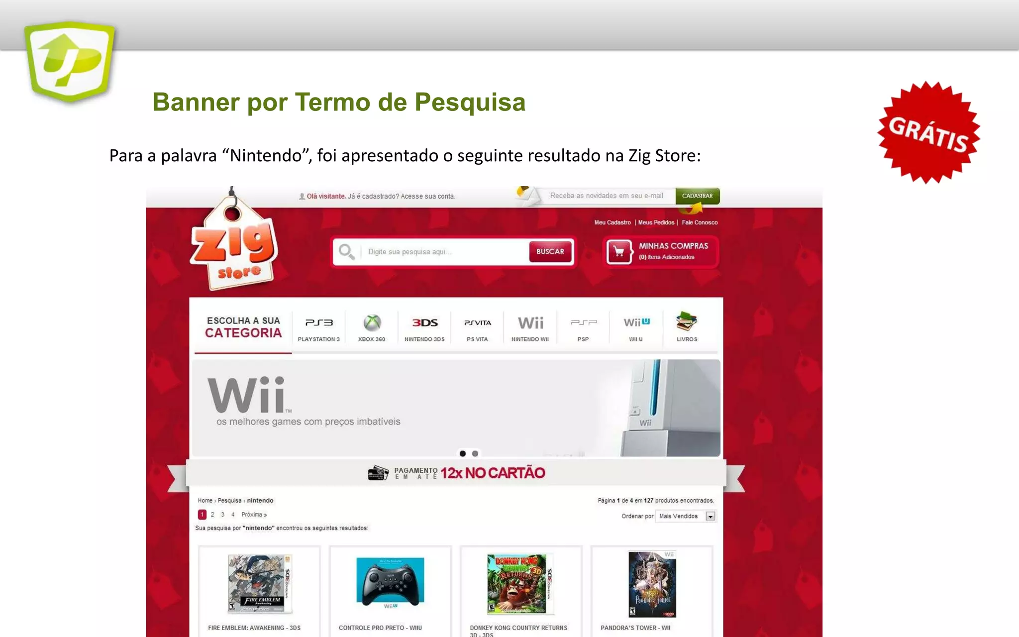 Banner por Termo de Pesquisa
Banner exibido somente se o cliente pesquisar por “Nintendo”. Banners personalizados para o
interesse do visitante aumentam a sua taxa de conversão!
 
