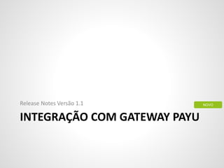 INTEGRAÇÃO COM GATEWAY PAYU
Release Notes Versão 1.1 NOVO
 