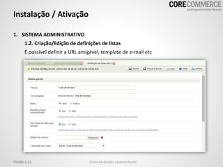 1. SISTEMA ADMINISTRATIVO
1.2. Criação/Edição de definições de listas
É possível definir a URL amigável, template de e-mail etc
Instalação / Ativação
Listas de desejo, casamento etcVersão 1.11
 