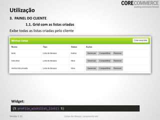 Utilização
Listas de desejo, casamento etcVersão 1.11
3. PAINEL DO CLIENTE
1.1. Grid com as listas criadas
Exibe todas as listas criadas pelo cliente
{% profile_wishilist_list() %}
Widget:
 