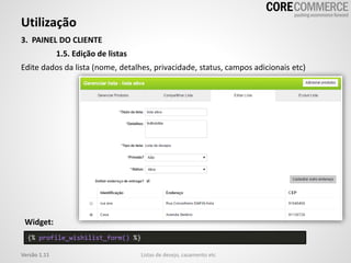 Utilização
Listas de desejo, casamento etcVersão 1.11
3. PAINEL DO CLIENTE
1.5. Edição de listas
Edite dados da lista (nome, detalhes, privacidade, status, campos adicionais etc)
{% profile_wishilist_form() %}
Widget:
 