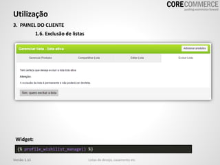 Utilização
Listas de desejo, casamento etcVersão 1.11
3. PAINEL DO CLIENTE
1.6. Exclusão de listas
{% profile_wishilist_manage() %}
Widget:
 