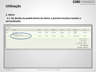Utilização
Personalizações em itens do pedidoVersão 1.11
2. Admin
2.1. No detalhe do pedido dentro do admin, é possível visualizar também a
personalização.
 