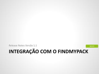 INTEGRAÇÃO COM O FINDMYPACK
Release Notes Versão 1.1 NOVO
 