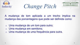 Change Pitch 
Áudio 
Link: https://drive.google.com/folderview?id=0B4NNosZ2MYIBaFpteGNDWDdWMEE&usp=sharing 
 