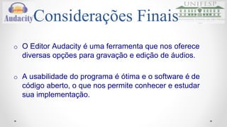 Referências 
o Documentação - Audacity Wiki 
http://wiki.audacityteam.org/wiki/Audacity_Wiki_Home_Page 
o Audacity - James Crook 
http://www.aosabook.org/en/audacity.html 
o SVN repository 
https://code.google.com/p/audacity/source/browse/audacity-src/trunk 
