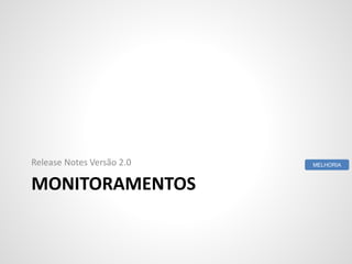 MONITORAMENTOS
Release Notes Versão 2.0 MELHORIA
 
