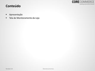 Conteúdo
 Apresentação
 Tela de Monitoramento da Loja
Versão 2.0 Monitoramentos
 