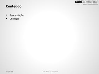 Conteúdo
 Apresentação
 Utilização
Versão 2.0 APIs AJAX no Checkout
 