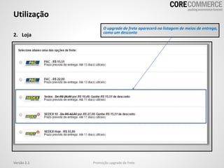 2. Loja
Utilização
Promoção upgrade de freteVersão 2.1
O upgrade de frete aparecerá na listagem de meios de entrega,
como um desconto
 