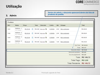 3. Admin
Utilização
Promoção upgrade de freteVersão 2.1
Dentro do admin, o desconto aparecerá dentro da lista de
produtos do pedido.
 