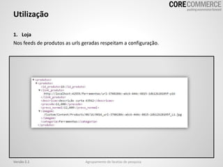 Utilização
Agrupamento de facetas de pesquisaVersão 2.1
1. Loja
Nos feeds de produtos as urls geradas respeitam a configuração.
 