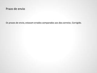 Prazo de envio
Os prazos de envio, estavam errados comparados aos dos correios. Corrigido.
 