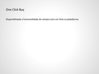 One Click Buy
Disponibilizada a funcionalidade de compra com um Click na plataforma.
 