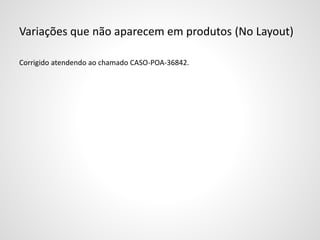 Variações que não aparecem em produtos (No Layout)
Corrigido atendendo ao chamado CASO-POA-36842.
 