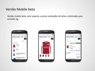 Versão Mobile beta
Versão mobile beta, com suporte a varias resoluções de telas e otimizado para
conexão 3g.
 