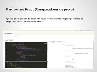 Preview nos Feeds (Comparadores de preço)
Agora é possível além de adicionar novos formatos de feeds (comparadores de
preço), visualizar um preview do feed.
 