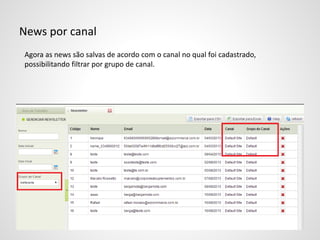 News por canal
Agora as news são salvas de acordo com o canal no qual foi cadastrado,
possibilitando filtrar por grupo de canal.
 