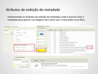 Atributos de exibição do metadado
Implementado os atributos de exibição do metadado, onde é possível setar o
metadado para aparcer nas listagens bem como usar o meta dado como filtro.
 