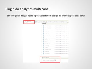 Plugin do analytics multi canal
Em configurar design, agora é possível setar um código do analytics para cada canal
 