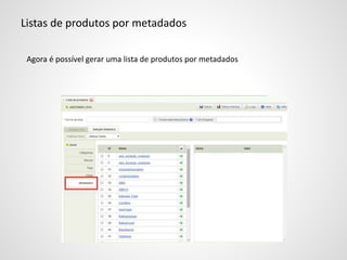 Listas de produtos por metadados
Agora é possível gerar uma lista de produtos por metadados
 