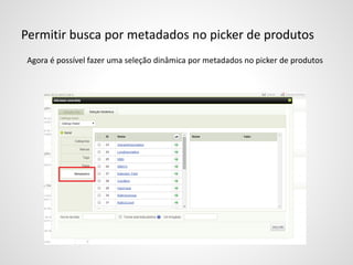 Permitir busca por metadados no picker de produtos
Agora é possível fazer uma seleção dinâmica por metadados no picker de produtos
 