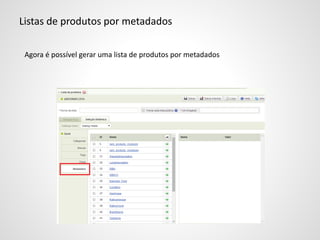 Listas de produtos por metadados
Agora é possível gerar uma lista de produtos por metadados
 