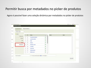 Permitir busca por metadados no picker de produtos
Agora é possível fazer uma seleção dinâmica por metadados no picker de produtos
 