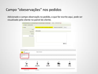 Campo “obeservações” nos pedidos
Adicionado o campo observaçõs no pedido, o que for escrito aqui, pode ser
visualizado pelo cliente no painel do cliente.
 