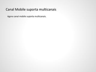 Canal Mobile suporta multicanais
Agora canal mobile suporta multicanais.
 