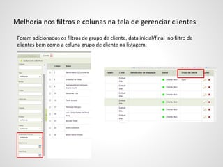 Melhoria nos filtros e colunas na tela de gerenciar clientes
Foram adicionados os filtros de grupo de cliente, data inicial/final no filtro de
clientes bem como a coluna grupo de cliente na listagem.
 