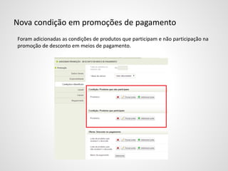 Nova condição em promoções de pagamento
Foram adicionadas as condições de produtos que participam e não participação na
promoção de desconto em meios de pagamento.
 