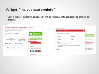 Widget “Indique este produto”
Com o widget, é possível colocar um link de “indique este produto” no detalhe do
produto.
 