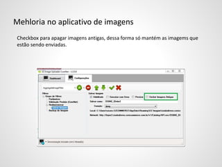 Mehloria no aplicativo de imagens
Checkbox para apagar imagens antigas, dessa forma só mantém as imagems que
estão sendo enviadas.
 