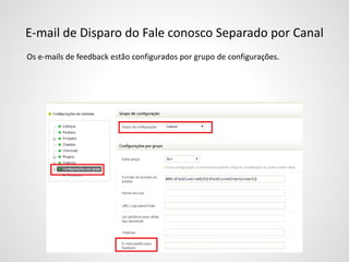 E-mail de Disparo do Fale conosco Separado por Canal
Os e-mails de feedback estão configurados por grupo de configurações.
 