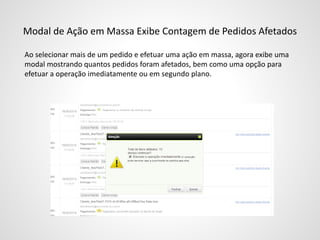 Modal de Ação em Massa Exibe Contagem de Pedidos Afetados
Ao selecionar mais de um pedido e efetuar uma ação em massa, agora exibe uma
modal mostrando quantos pedidos foram afetados, bem como uma opção para
efetuar a operação imediatamente ou em segundo plano.
 