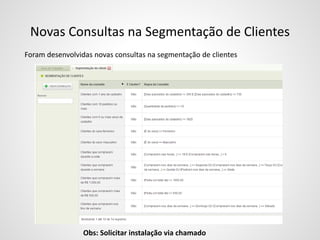 Novas Consultas na Segmentação de Clientes
Foram desenvolvidas novas consultas na segmentação de clientes
Obs: Solicitar instalação via chamado
 