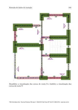 Entrada de dados do exemplo 105
TQS Informática Ltda - Rua dos Pinheiros 706 casa 2 - 05422-001 São Paulo SP Tel (011) 3883-2722 – www.tqs.com.br
Desabilite a visualização das cercas de vento X e habilite a visualização das
cercas de vento Y:
 