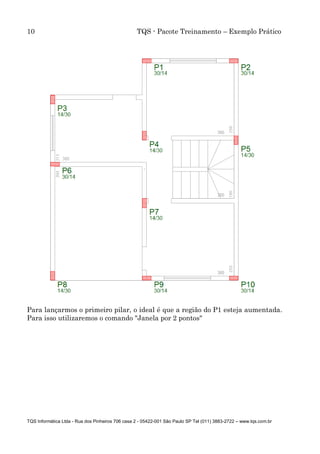 10 TQS - Pacote Treinamento – Exemplo Prático
TQS Informática Ltda - Rua dos Pinheiros 706 casa 2 - 05422-001 São Paulo SP Tel (011) 3883-2722 – www.tqs.com.br
Para lançarmos o primeiro pilar, o ideal é que a região do P1 esteja aumentada.
Para isso utilizaremos o comando "Janela por 2 pontos"
 