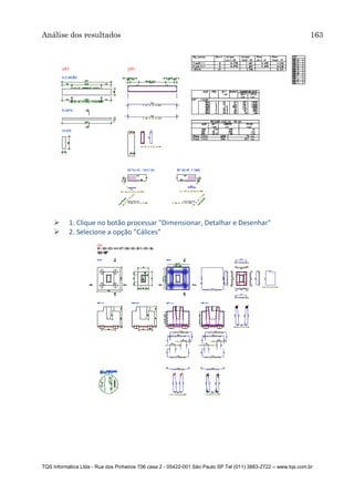 Análise dos resultados 163
TQS Informática Ltda - Rua dos Pinheiros 706 casa 2 - 05422-001 São Paulo SP Tel (011) 3883-2722 – www.tqs.com.br
 1. Clique no botão processar "Dimensionar, Detalhar e Desenhar"
 2. Selecione a opção "Cálices"
 