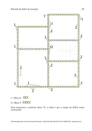 Entrada de dados do exemplo 59
TQS Informática Ltda - Rua dos Pinheiros 706 casa 2 - 05422-001 São Paulo SP Tel (011) 3883-2722 – www.tqs.com.br
Para lançarmos o primeiro bloco "L", o ideal é que a região da SALA esteja
aumentada.
1 = Bloco L
2 = Bloco T
 